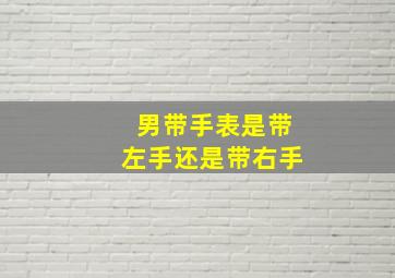 男带手表是带左手还是带右手