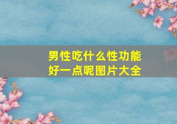 男性吃什么性功能好一点呢图片大全