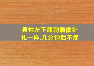 男性左下腹刺痛像针扎一样,几分钟后不疼