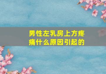 男性左乳房上方疼痛什么原因引起的