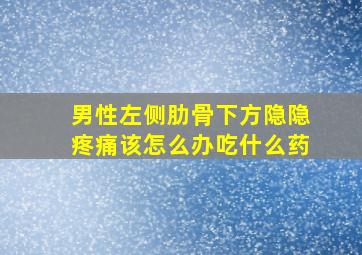 男性左侧肋骨下方隐隐疼痛该怎么办吃什么药