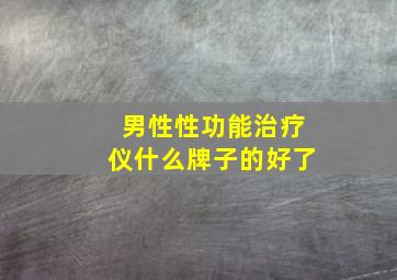 男性性功能治疗仪什么牌子的好了