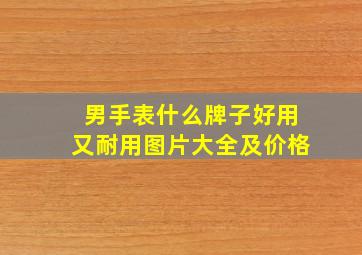 男手表什么牌子好用又耐用图片大全及价格