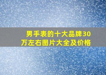 男手表的十大品牌30万左右图片大全及价格