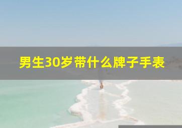 男生30岁带什么牌子手表