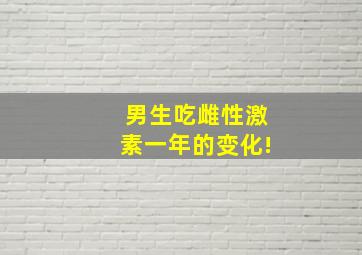 男生吃雌性激素一年的变化!