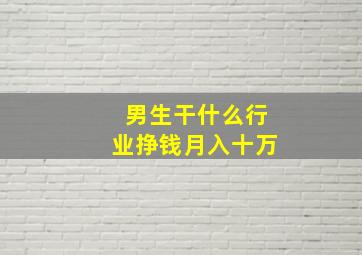 男生干什么行业挣钱月入十万