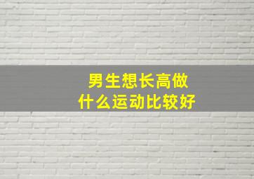 男生想长高做什么运动比较好