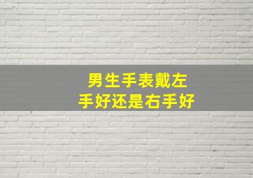 男生手表戴左手好还是右手好