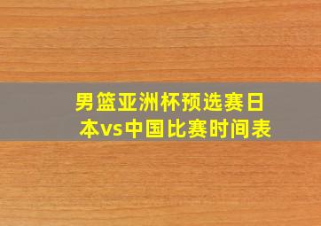 男篮亚洲杯预选赛日本vs中国比赛时间表