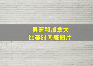 男篮和加拿大比赛时间表图片