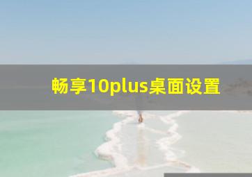 畅享10plus桌面设置