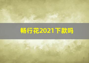 畅行花2021下款吗