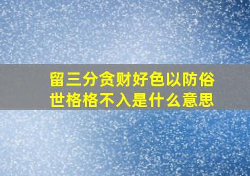 留三分贪财好色以防俗世格格不入是什么意思