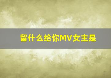 留什么给你MV女主是