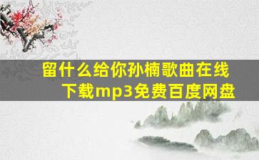 留什么给你孙楠歌曲在线下载mp3免费百度网盘