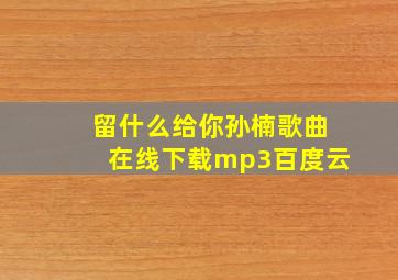 留什么给你孙楠歌曲在线下载mp3百度云