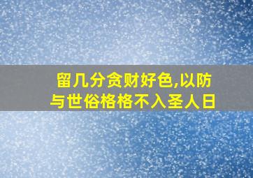 留几分贪财好色,以防与世俗格格不入圣人日