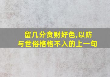 留几分贪财好色,以防与世俗格格不入的上一句