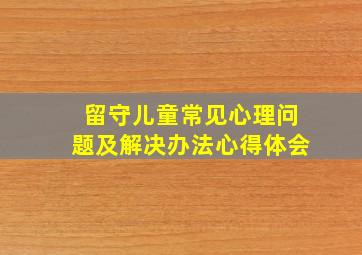 留守儿童常见心理问题及解决办法心得体会