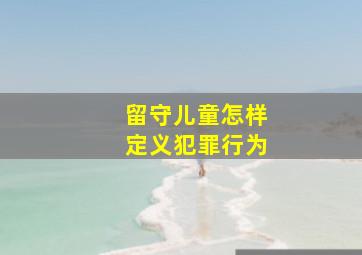 留守儿童怎样定义犯罪行为