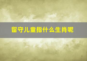 留守儿童指什么生肖呢