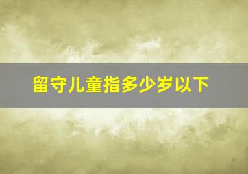 留守儿童指多少岁以下