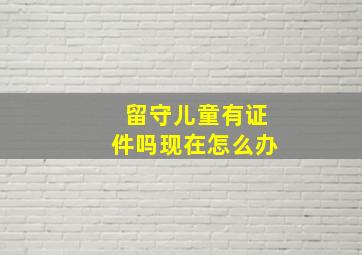 留守儿童有证件吗现在怎么办