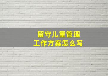 留守儿童管理工作方案怎么写