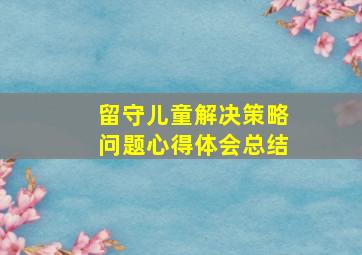 留守儿童解决策略问题心得体会总结