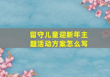 留守儿童迎新年主题活动方案怎么写