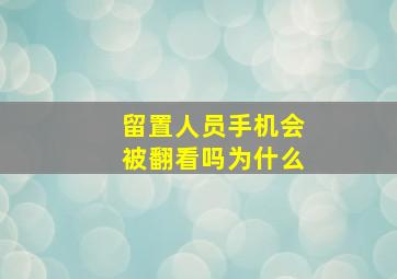 留置人员手机会被翻看吗为什么