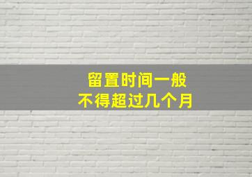 留置时间一般不得超过几个月