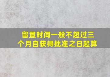 留置时间一般不超过三个月自获得批准之日起算