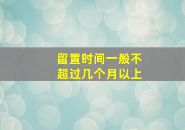 留置时间一般不超过几个月以上