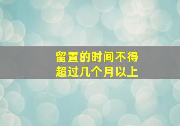 留置的时间不得超过几个月以上