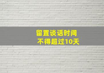 留置谈话时间不得超过10天