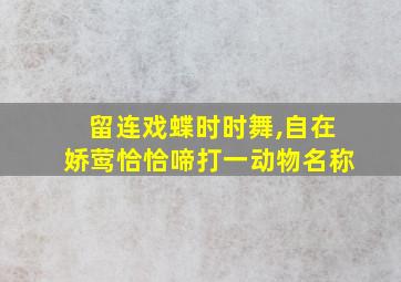 留连戏蝶时时舞,自在娇莺恰恰啼打一动物名称