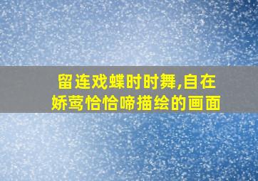 留连戏蝶时时舞,自在娇莺恰恰啼描绘的画面