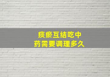 痰瘀互结吃中药需要调理多久