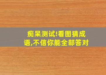 痴呆测试!看图猜成语,不信你能全部答对