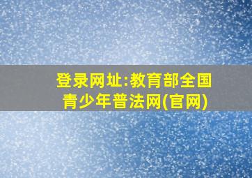 登录网址:教育部全国青少年普法网(官网)