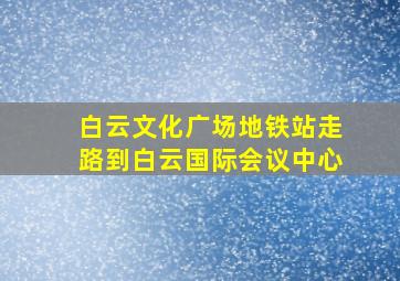 白云文化广场地铁站走路到白云国际会议中心