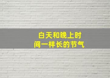 白天和晚上时间一样长的节气