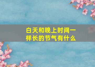 白天和晚上时间一样长的节气有什么