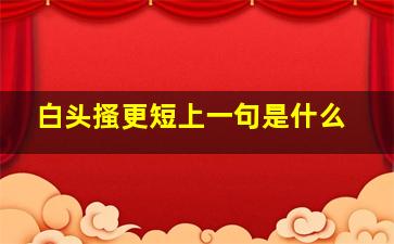 白头搔更短上一句是什么