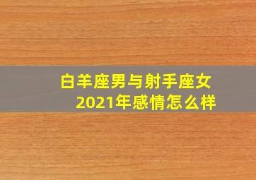 白羊座男与射手座女2021年感情怎么样