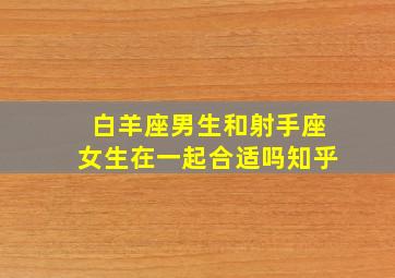 白羊座男生和射手座女生在一起合适吗知乎