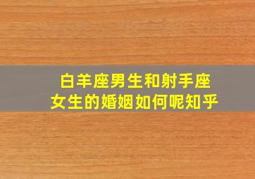 白羊座男生和射手座女生的婚姻如何呢知乎