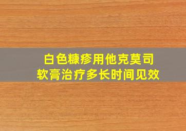 白色糠疹用他克莫司软膏治疗多长时间见效